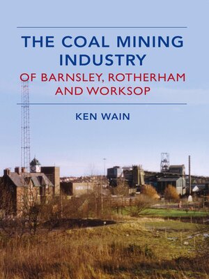 cover image of The Coal Mining Industry in Barnsley, Rotherham and Worksop